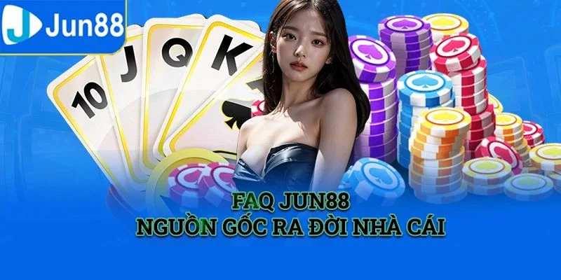 Giải đáp câu hỏi thường gặp về lịch sử thành lập JUN88